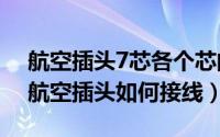 航空插头7芯各个芯的作用（11月19日七芯航空插头如何接线）