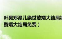 叶昊郑漫儿绝世赘婿大结局视频（11月19日叶昊郑漫儿绝世赘婿大结局免费）