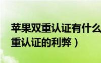 苹果双重认证有什么影响（11月19日苹果双重认证的利弊）