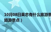 10月08日吴忠有什么旅游景点开放（10月08日吴忠有什么旅游景点）