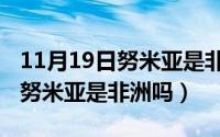 11月19日努米亚是非洲吗为什么（11月19日努米亚是非洲吗）