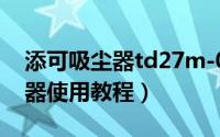 添可吸尘器td27m-02（11月19日添可吸尘器使用教程）