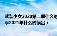 武装少女2020第二季什么时候来（11月19日武装少女第二季2021年什么时候出）