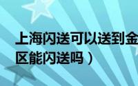 上海闪送可以送到金山吗（11月19日上海跨区能闪送吗）