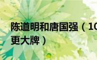 陈道明和唐国强（10月08日唐国强陈道明谁更大牌）