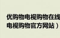 优购物电视购物在线直播（10月08日优购物电视购物官方网站）