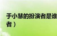 于小慧的扮演者是谁（11月19日于小慧扮演者）