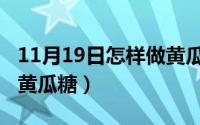 11月19日怎样做黄瓜糖浆（11月19日怎样做黄瓜糖）
