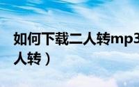 如何下载二人转mp3（10月08日怎么下载二人转）