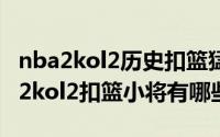 nba2kol2历史扣篮猛的球员（11月19日nba2kol2扣篮小将有哪些）