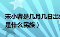 宋小睿是几月几日出生的?（11月19日宋小睿是什么民族）
