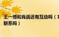 王一博和肖战还有互动吗（11月19日王一博和肖战半年都没联系吗）