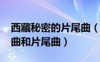 西藏秘密的片尾曲（11月19日西藏秘密主题曲和片尾曲）