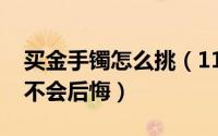 买金手镯怎么挑（11月20日怎么挑选金手镯不会后悔）