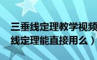 三垂线定理教学视频（11月20日新课标三垂线定理能直接用么）
