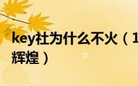 key社为什么不火（11月20日key社为何不再辉煌）