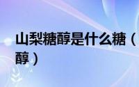 山梨糖醇是什么糖（11月20日什么叫山梨糖醇）