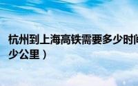 杭州到上海高铁需要多少时间（11月20日杭州到上海高铁多少公里）