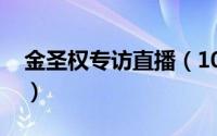 金圣权专访直播（10月08日金圣权出生日期）