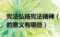 宪法弘扬宪法精神（10月08日弘扬宪法精神的意义有哪些）