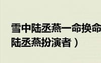 雪中陆丞燕一命换命（11月20日雪中悍刀行陆丞燕扮演者）