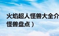 火焰超人怪兽大全介绍（10月08日火焰超人怪兽盘点）