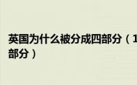 英国为什么被分成四部分（11月20日英国为什么被分为四个部分）