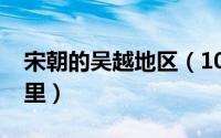 宋朝的吴越地区（10月08日宋朝的吴地是哪里）