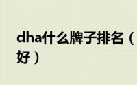 dha什么牌子排名（11月20日dha哪个牌子好）