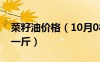 菜籽油价格（10月08日菜籽油市场价多少钱一斤）