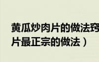 黄瓜炒肉片的做法窍门（10月08日黄瓜炒肉片最正宗的做法）