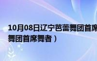 10月08日辽宁芭蕾舞团首席舞者名单（10月08日辽宁芭蕾舞团首席舞者）