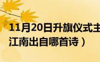 11月20日升旗仪式主题（11月20日怎能不忆江南出自哪首诗）