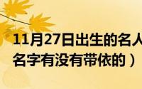 11月27日出生的名人（11月21日卡通人物的名字有没有带依的）