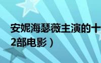安妮海瑟薇主演的十部经典电影（海瑟薇的12部电影）