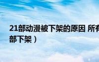 21部动漫被下架的原因 所有平台截至目前最详细的动漫全部下架）