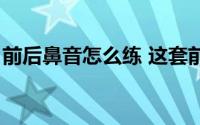 前后鼻音怎么练 这套前后鼻音训练法真有用）