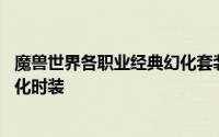 魔兽世界各职业经典幻化套装 迄今为止最值得收藏的五套幻化时装
