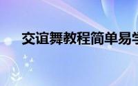 交谊舞教程简单易学（交谊舞入门教程