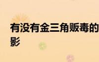 有没有金三角贩毒的电影 10部金三角贩毒电影