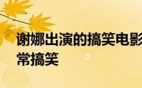 谢娜出演的搞笑电影 谢娜演的这几部电影非常搞笑