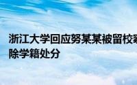 浙江大学回应努某某被留校察看 浙江大学决定给予努某某开除学籍处分