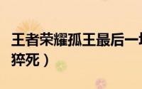 王者荣耀孤王最后一场直播了（主播过度劳累猝死）