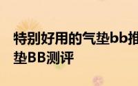 特别好用的气垫bb推荐 五款全球最热门的气垫BB测评