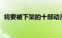 将要被下架的十部动漫 这部动漫开播五年）