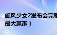 旋风少女2发布会完整版 这个暑期周播市场的最大赢家）