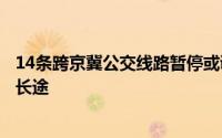 14条跨京冀公交线路暂停或调整（注意京津城际发往北京的长途