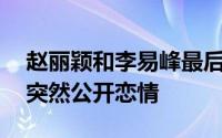 赵丽颖和李易峰最后一次表白（30岁赵丽颖突然公开恋情