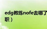 edg教练nofe去哪了（英雄联盟Nofe教练辞职）