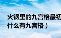 火锅里的九宫格最初是区分什么 火锅里面为什么有九宫格）